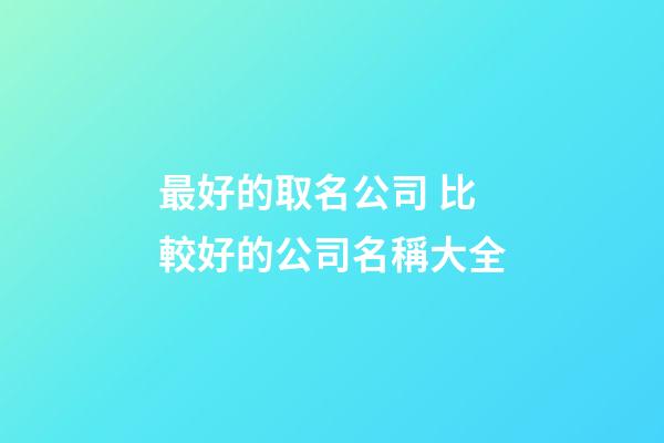 最好的取名公司 比較好的公司名稱大全-第1張-公司起名-玄機派